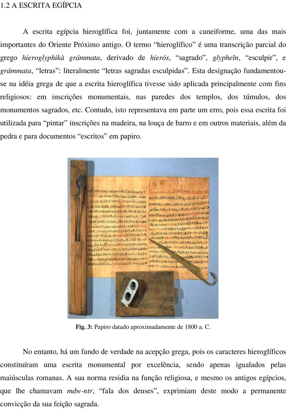 Esta designação fundamentouse na idéia grega de que a escrita hieroglífica tivesse sido aplicada principalmente com fins religiosos: em inscrições monumentais, nas paredes dos templos, dos túmulos,