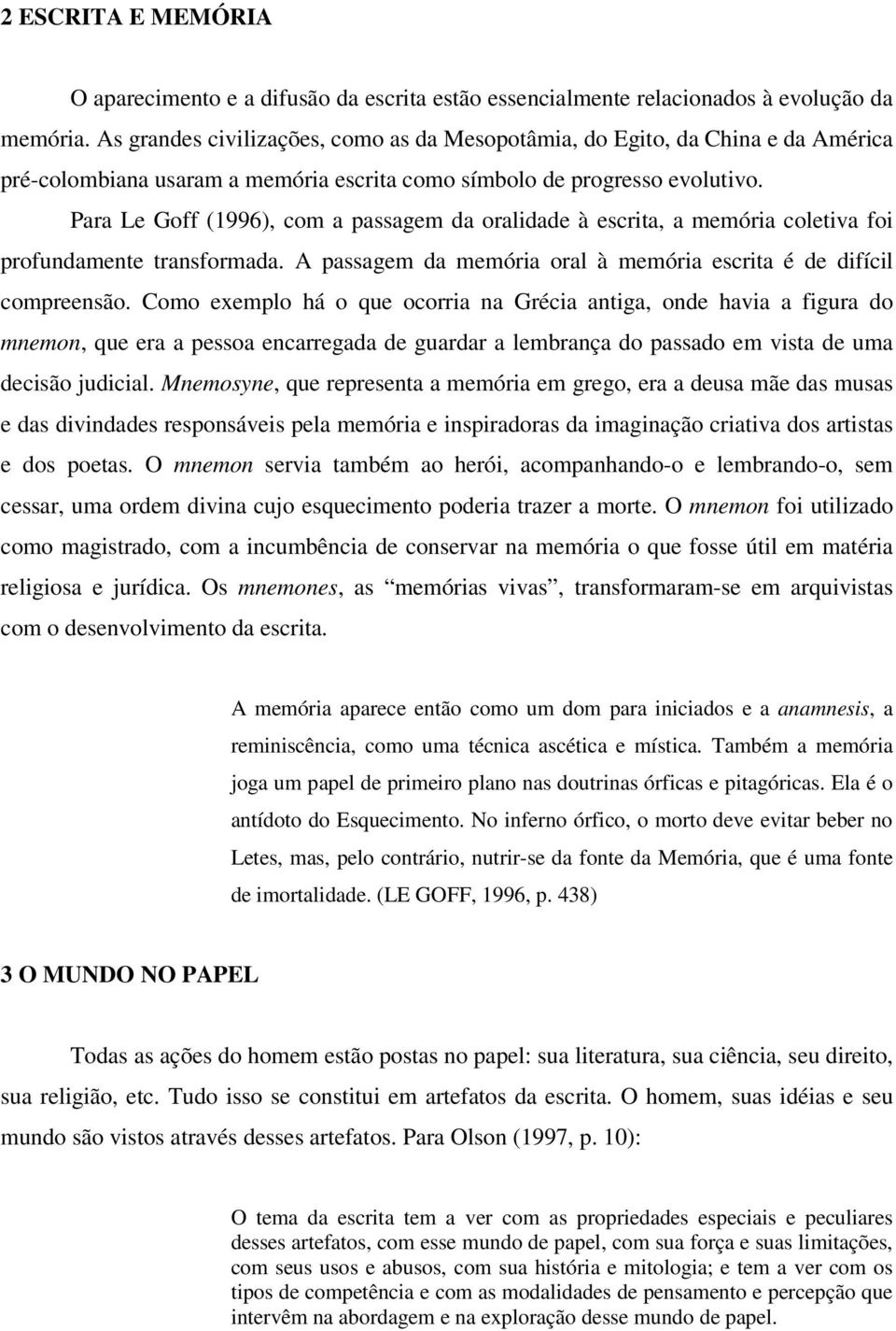 Para Le Goff (1996), com a passagem da oralidade à escrita, a memória coletiva foi profundamente transformada. A passagem da memória oral à memória escrita é de difícil compreensão.