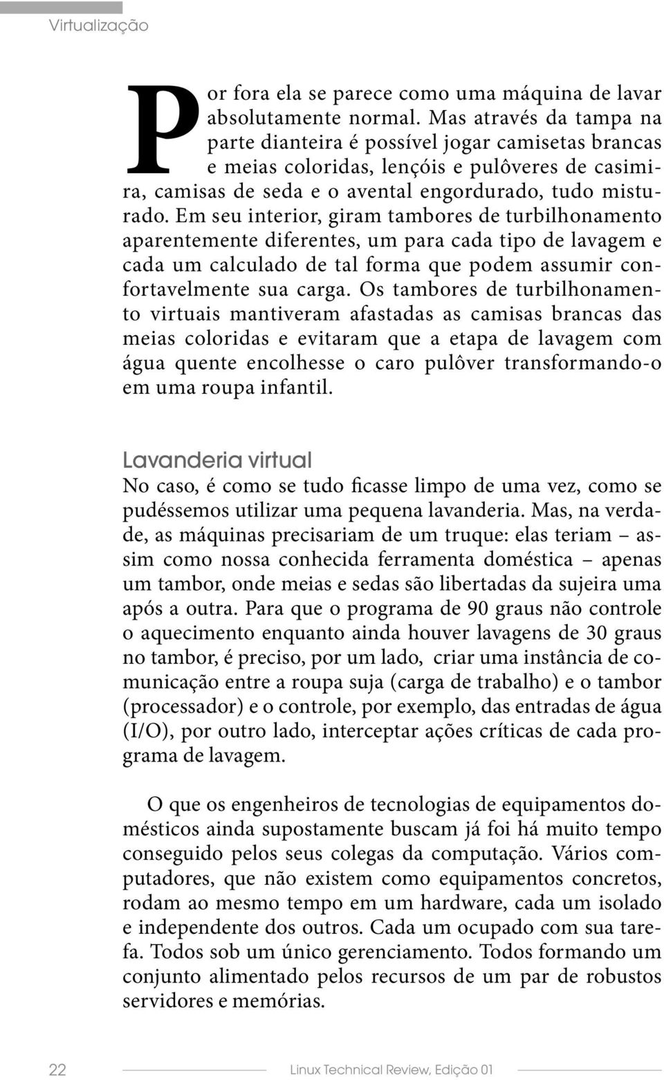 Em seu interior, giram tambores de turbilhonamento aparentemente diferentes, um para cada tipo de lavagem e cada um calculado de tal forma que podem assumir confortavelmente sua carga.