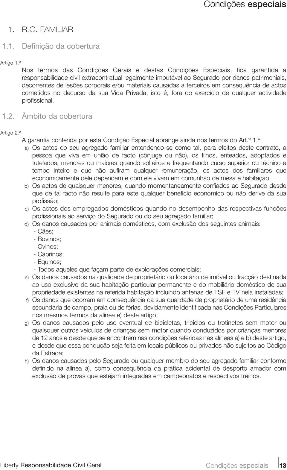 corporais e/ou materiais causadas a terceiros em consequência de actos cometidos no decurso da sua Vida Privada, isto é, fora do exercício de qualquer actividade profissional. 1.2.