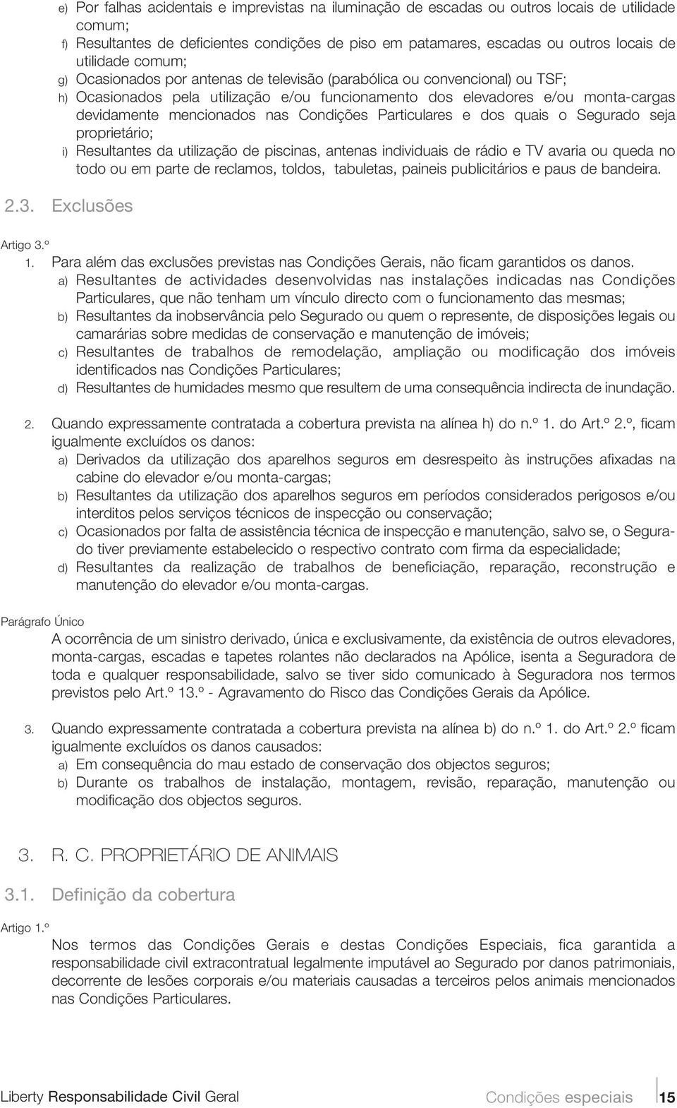 mencionados nas Condições Particulares e dos quais o Segurado seja proprietário; i) Resultantes da utilização de piscinas, antenas individuais de rádio e TV avaria ou queda no todo ou em parte de