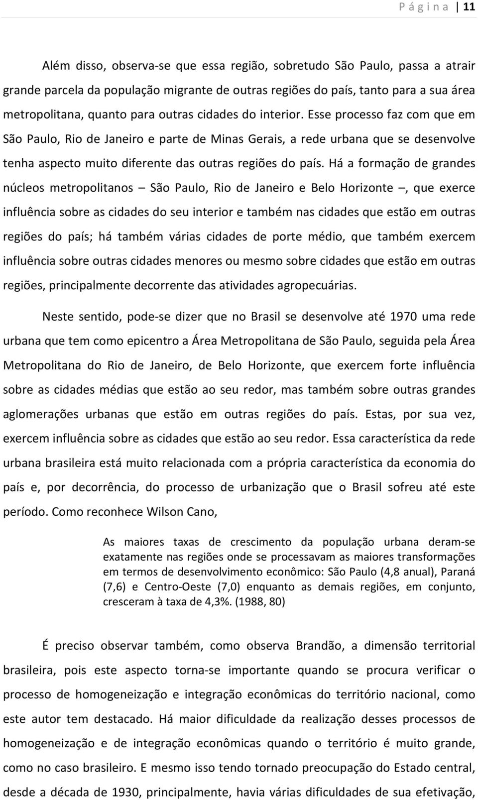 Esse processo faz com que em São Paulo, Rio de Janeiro e parte de Minas Gerais, a rede urbana que se desenvolve tenha aspecto muito diferente das outras regiões do país.