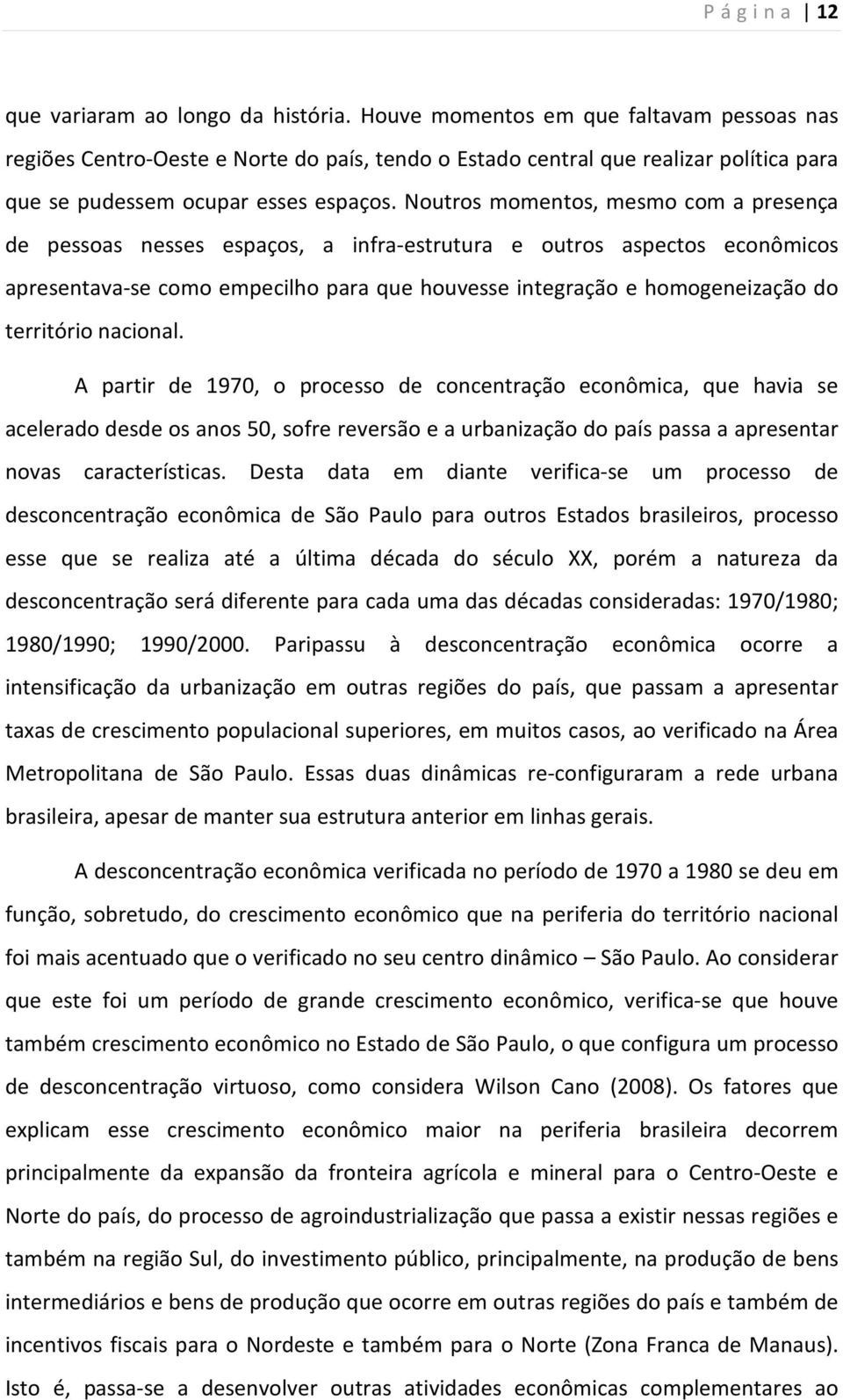 Noutros momentos, mesmo com a presença de pessoas nesses espaços, a infra-estrutura e outros aspectos econômicos apresentava-se como empecilho para que houvesse integração e homogeneização do