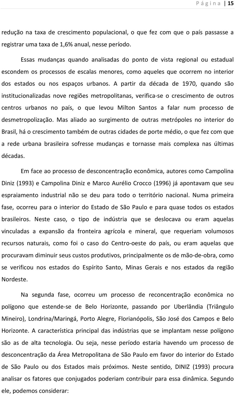 A partir da década de 1970, quando são institucionalizadas nove regiões metropolitanas, verifica-se o crescimento de outros centros urbanos no país, o que levou Milton Santos a falar num processo de