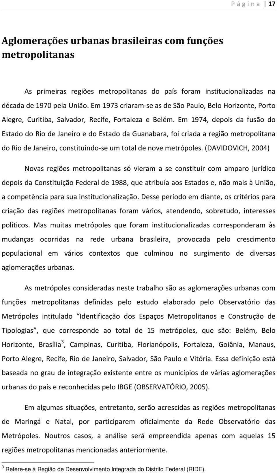 Em 1974, depois da fusão do Estado do Rio de Janeiro e do Estado da Guanabara, foi criada a região metropolitana do Rio de Janeiro, constituindo-se um total de nove metrópoles.