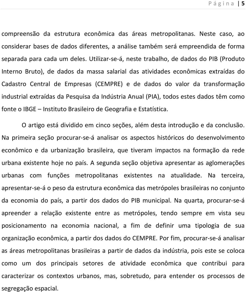 transformação industrial extraídas da Pesquisa da Indústria Anual (PIA), todos estes dados têm como fonte o IBGE Instituto Brasileiro de Geografia e Estatística.