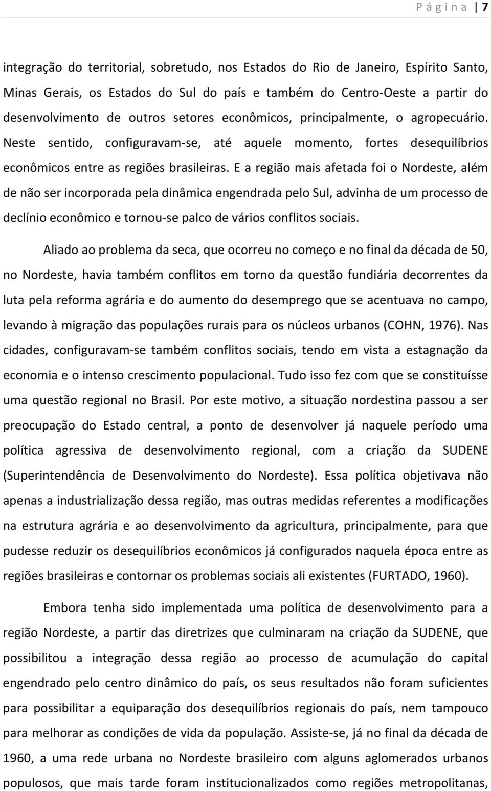 E a região mais afetada foi o Nordeste, além de não ser incorporada pela dinâmica engendrada pelo Sul, advinha de um processo de declínio econômico e tornou-se palco de vários conflitos sociais.