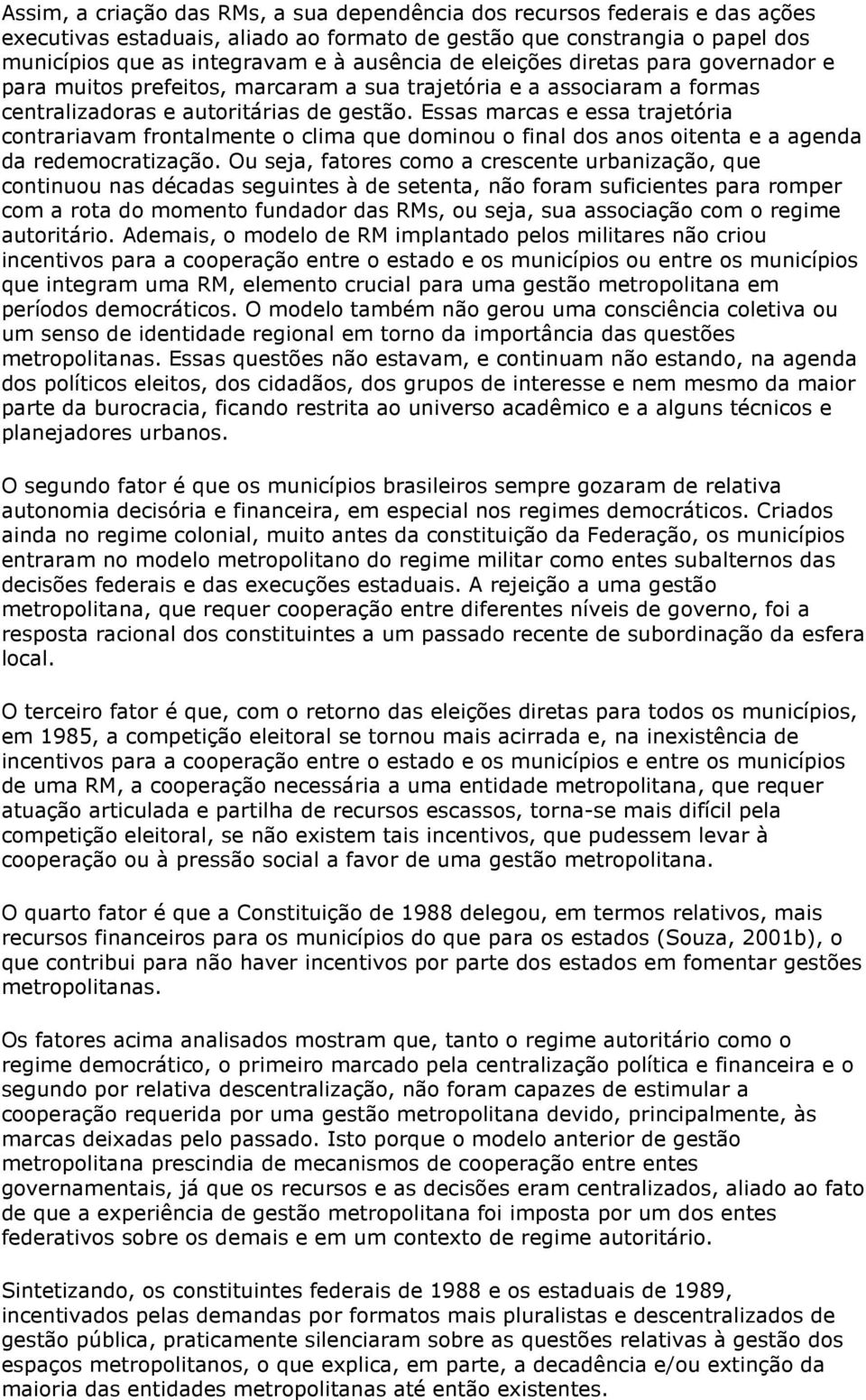 Essas marcas e essa trajetória contrariavam frontalmente o clima que dominou o final dos anos oitenta e a agenda da redemocratização.