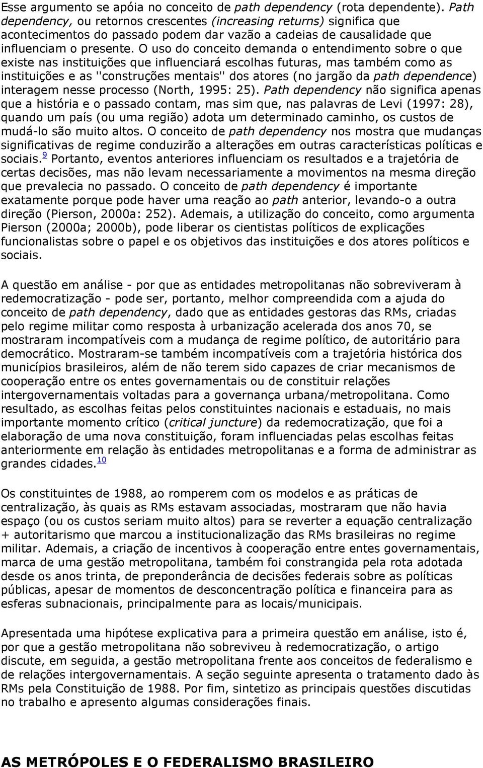 O uso do conceito demanda o entendimento sobre o que existe nas instituições que influenciará escolhas futuras, mas também como as instituições e as ''construções mentais'' dos atores (no jargão da