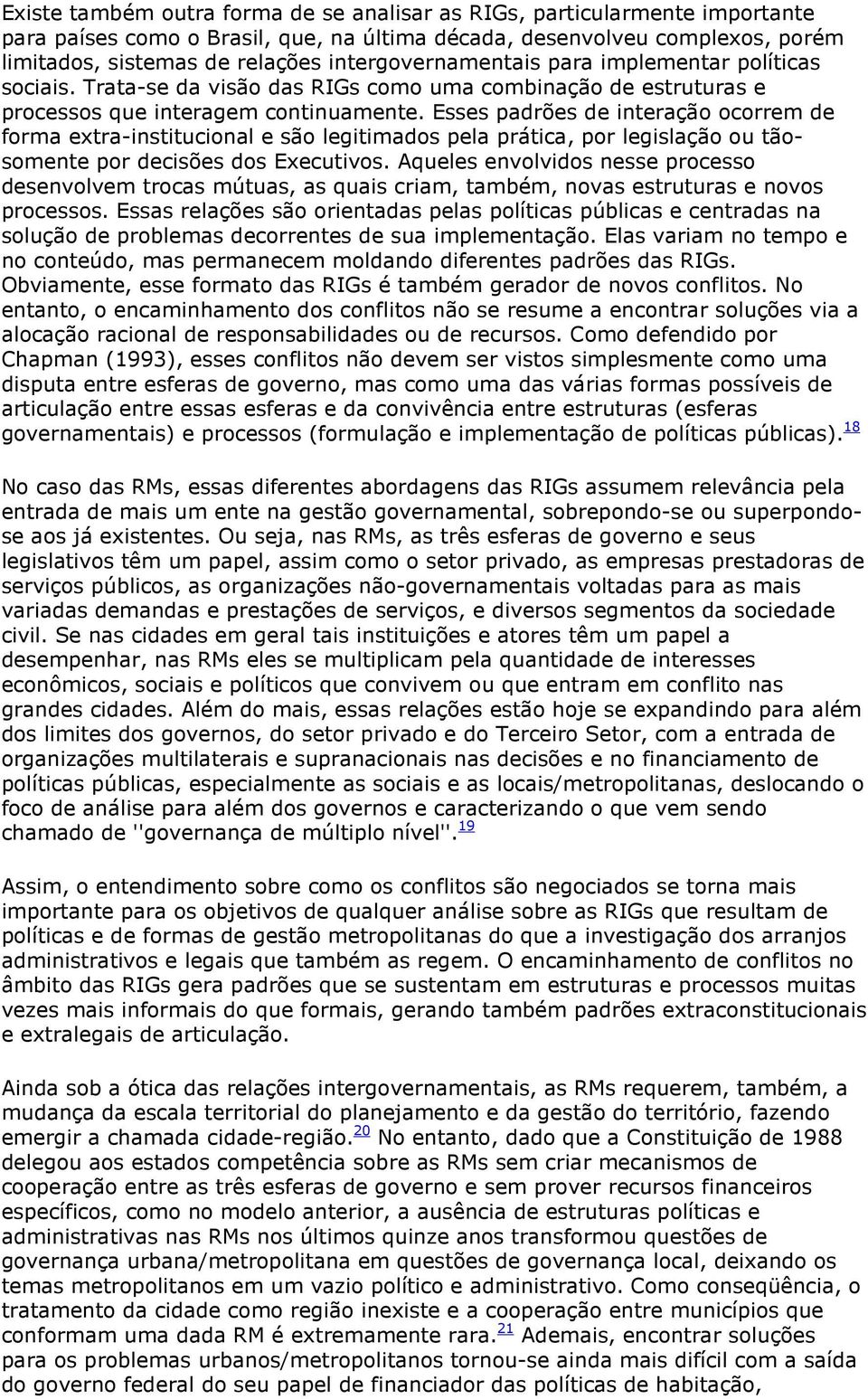 Esses padrões de interação ocorrem de forma extra-institucional e são legitimados pela prática, por legislação ou tãosomente por decisões dos Executivos.