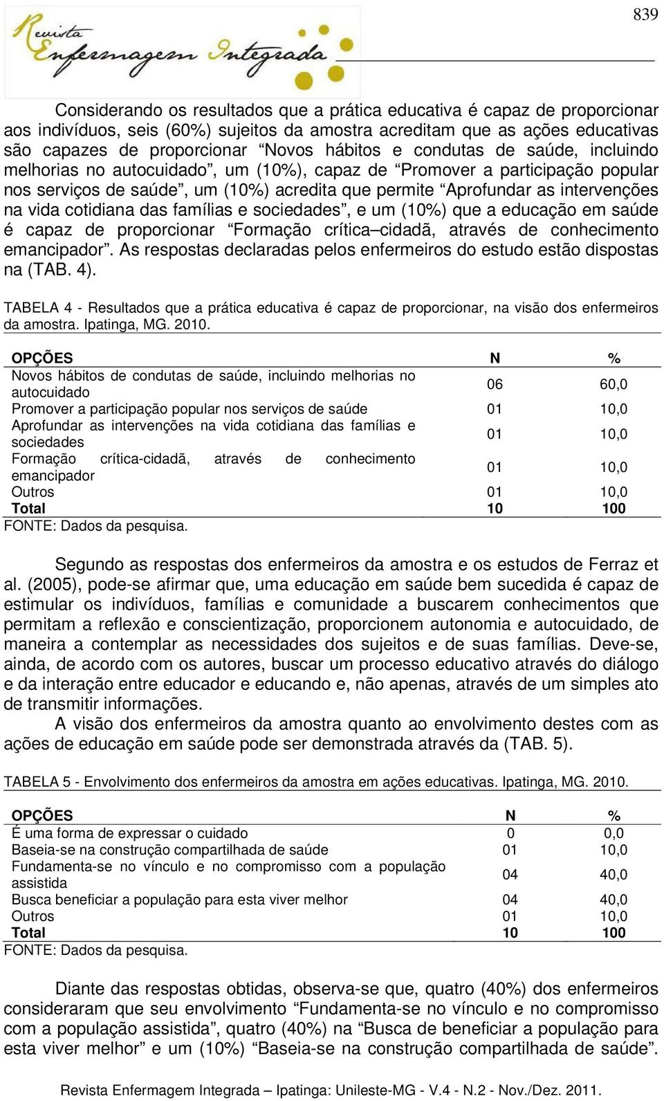 vida cotidiana das famílias e sociedades, e um (10%) que a educação em saúde é capaz de proporcionar Formação crítica cidadã, através de conhecimento emancipador.