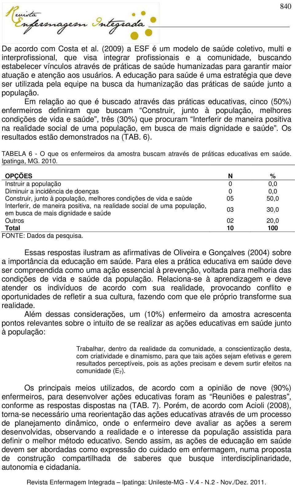 garantir maior atuação e atenção aos usuários. A educação para saúde é uma estratégia que deve ser utilizada pela equipe na busca da humanização das práticas de saúde junto a população.