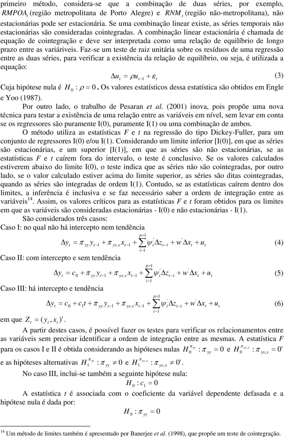 A combinação linear esacionária é chamada de equação de coinegração e deve ser inerpreada como uma relação de equilíbrio de longo prazo enre as variáriveis.