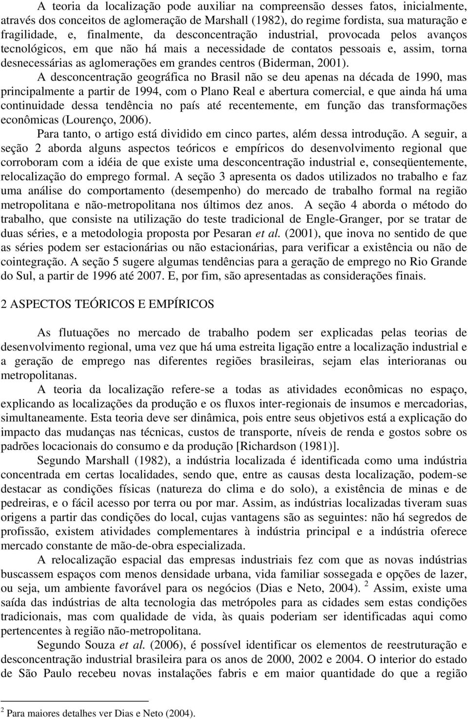 A desconcenração geográfica no Brasil não se deu apenas na década de 199, mas principalmene a parir de 1994, com o Plano Real e aberura comercial, e que ainda há uma coninuidade dessa endência no