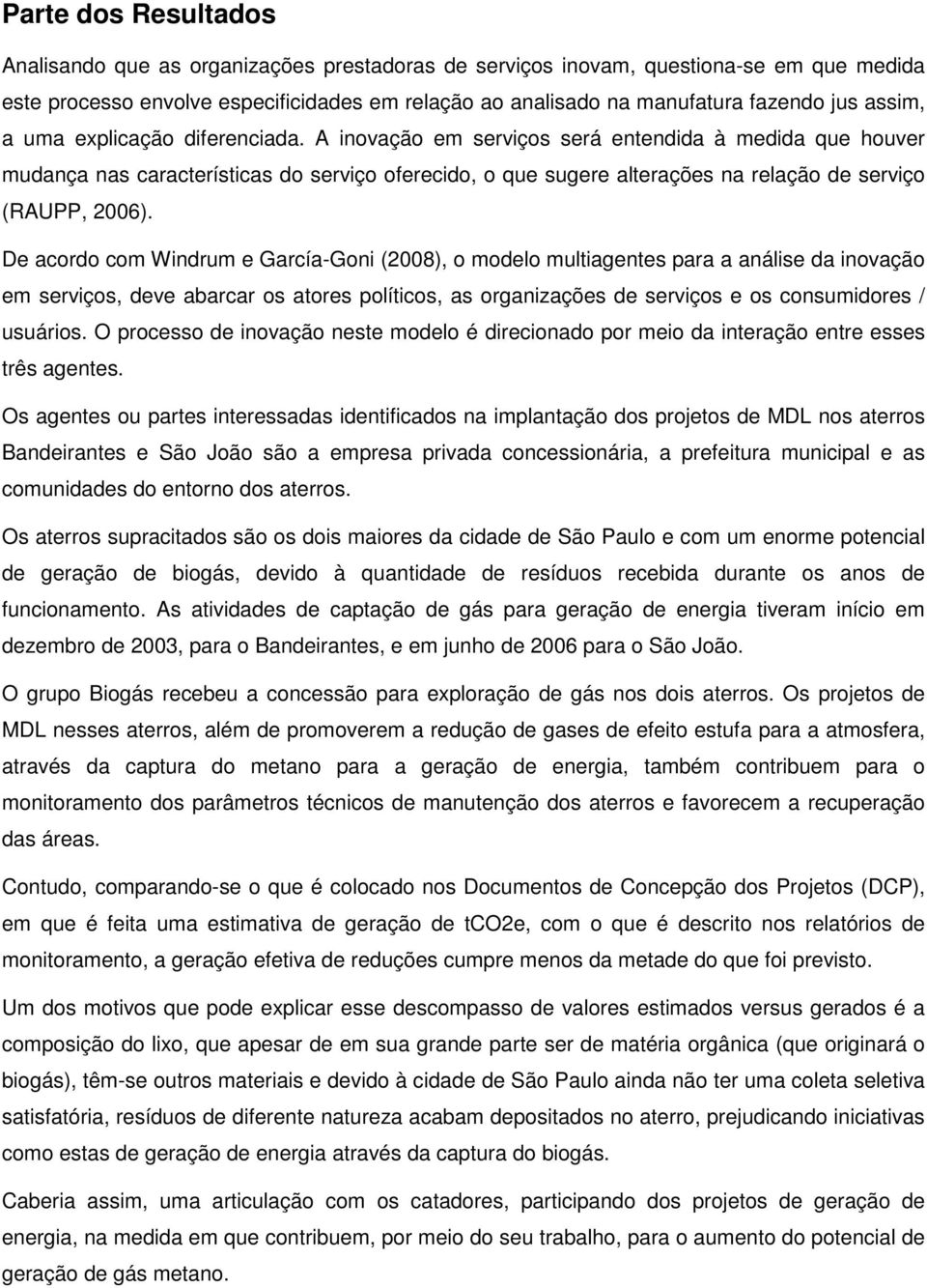 A inovação em serviços será entendida à medida que houver mudança nas características do serviço oferecido, o que sugere alterações na relação de serviço (RAUPP, 2006).