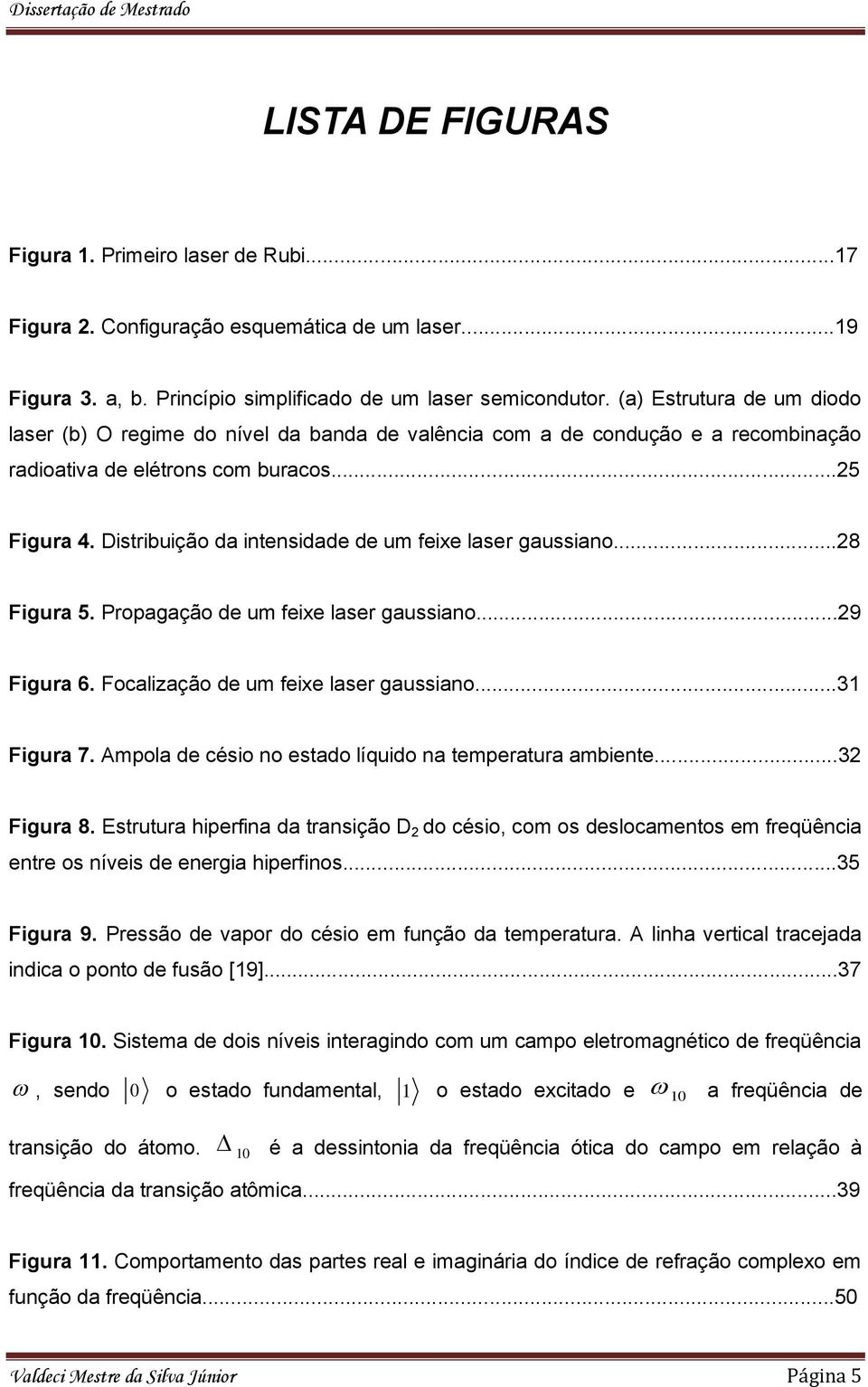 Distribuição da intensidade de um feixe laser gaussiano...8 Figura 5. Propagação de um feixe laser gaussiano...9 Figura 6. Focaliação de um feixe laser gaussiano...31 Figura 7.