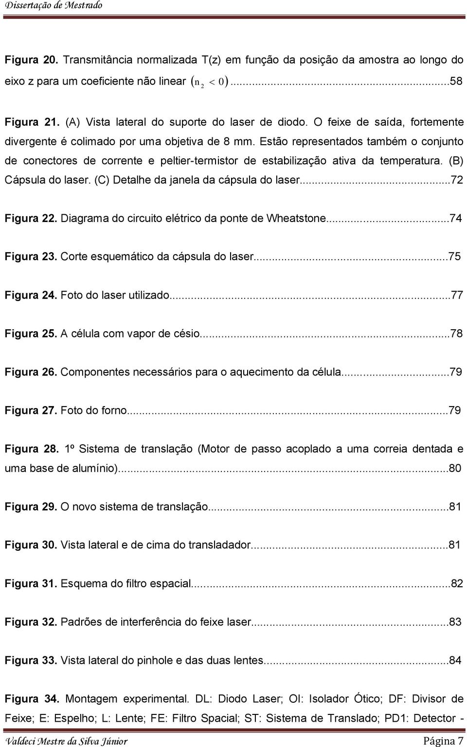 (B) Cápsula do laser. (C) Detalhe da janela da cápsula do laser...7 Figura. Diagrama do circuito elétrico da ponte de Wheatstone...74 Figura 3. Corte esquemático da cápsula do laser...75 Figura 4.