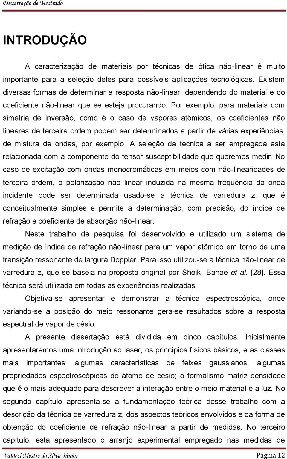 Por exemplo, para materiais com simetria de inversão, como é o caso de vapores atômicos, os coeficientes não lineares de terceira ordem podem ser determinados a partir de várias experiências, de