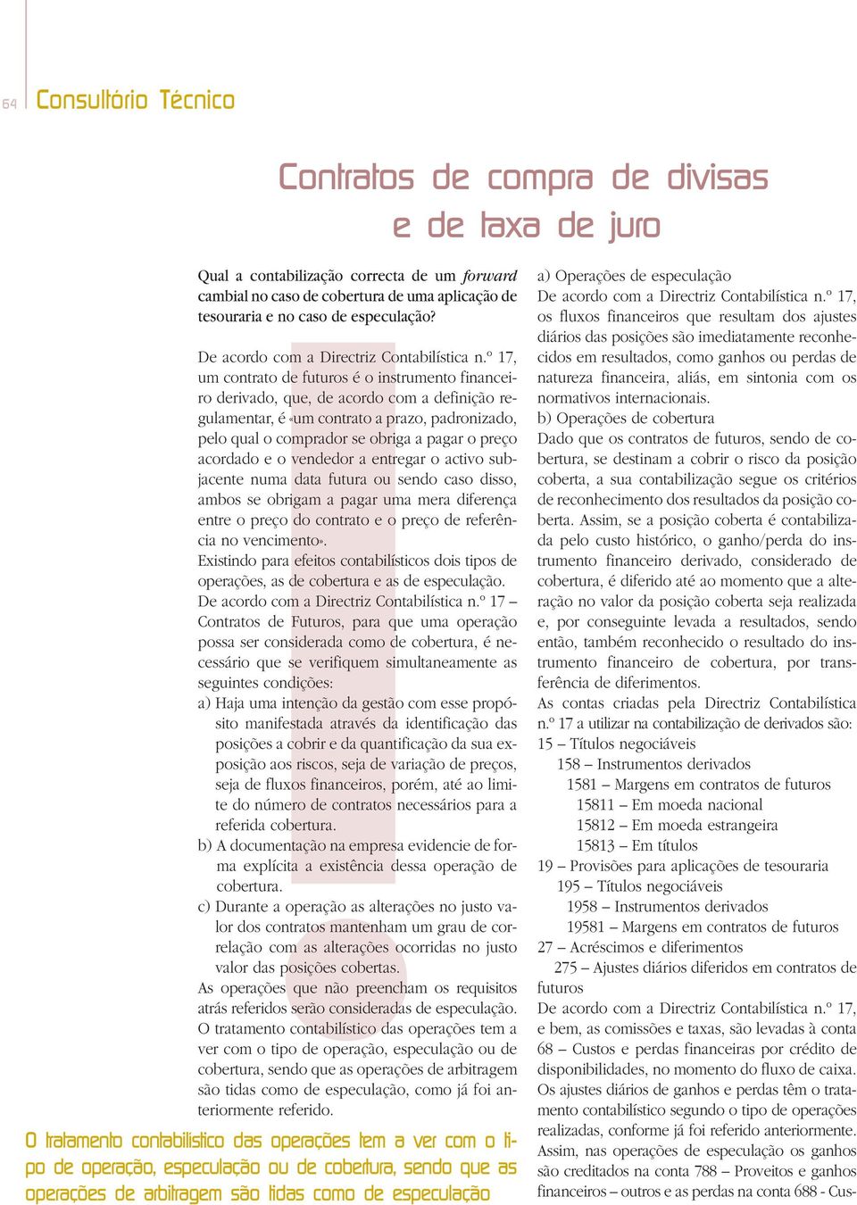 º 17, um contrato de futuros é o instrumento financeiro derivado, que, de acordo com a definição regulamentar, é «um contrato a prazo, padronizado, pelo qual o comprador se obriga a pagar o preço