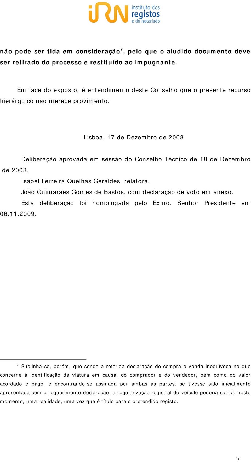 Lisboa, 17 de Dezembro de 2008 Deliberação aprovada em sessão do Conselho Técnico de 18 de Dezembro de 2008. Isabel Ferreira Quelhas Geraldes, relatora.