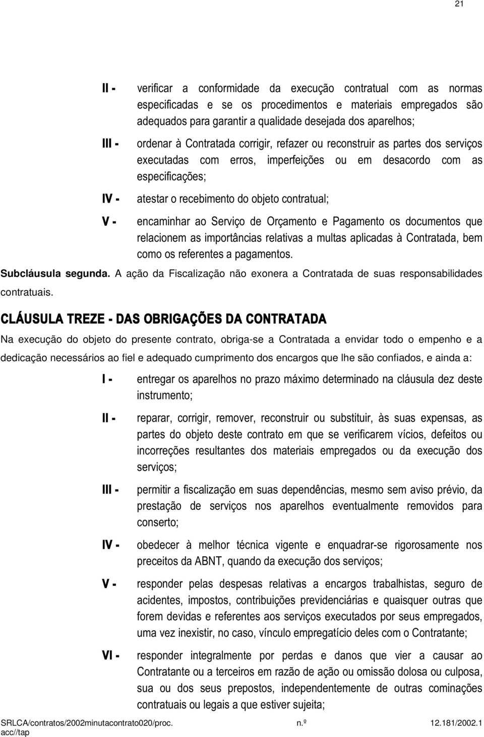 encaminhar ao Serviço de Orçamento e Pagamento os documentos que relacionem as importâncias relativas a multas aplicadas à Contratada, bem como os referentes a pagamentos. Subcláusula segunda.