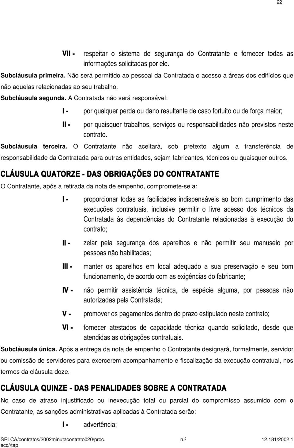 A Contratada não será responsável: por qualquer perda ou dano resultante de caso fortuito ou de força maior; por quaisquer trabalhos, serviços ou responsabilidades não previstos neste contrato.