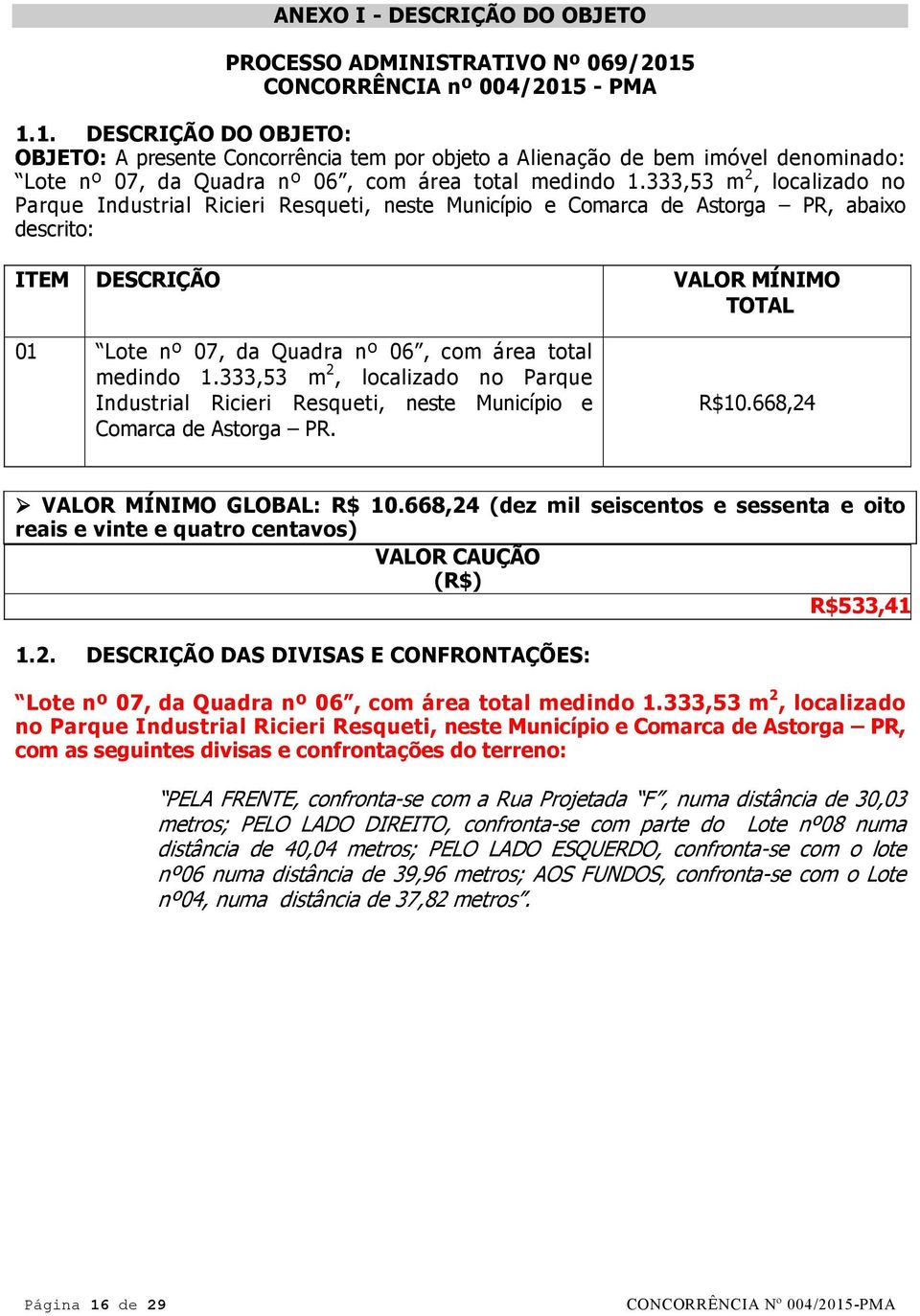 333,53 m 2, localizado no Parque Industrial Ricieri Resqueti, neste Município e Comarca de Astorga PR, abaixo descrito: ITEM DESCRIÇÃO VALOR MÍNIMO TOTAL 01 Lote nº 07, da Quadra nº 06, com área