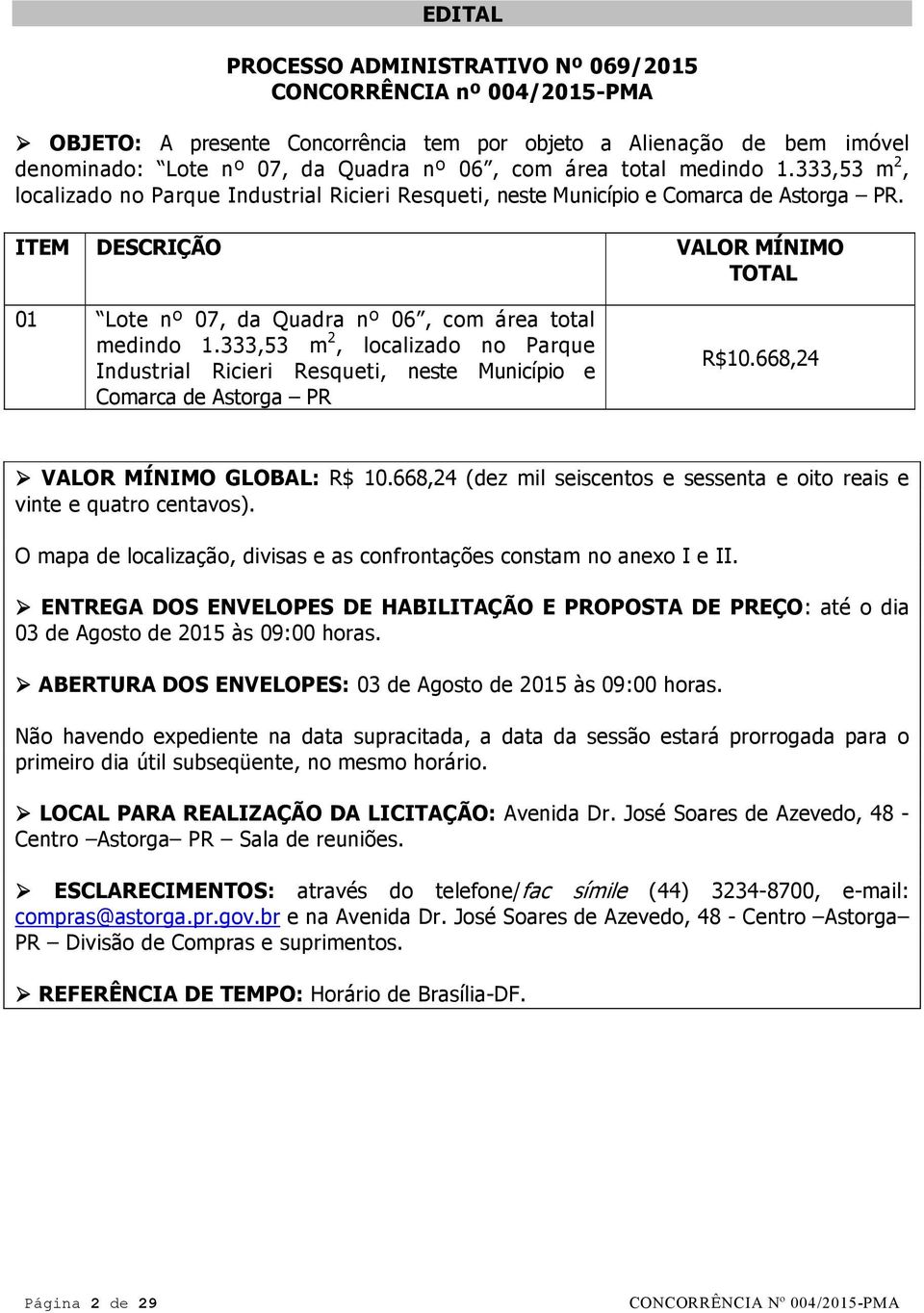 ITEM DESCRIÇÃO VALOR MÍNIMO TOTAL 01 Lote nº 07, da Quadra nº 06, com área total medindo 1.333,53 m 2, localizado no Parque Industrial Ricieri Resqueti, neste Município e Comarca de Astorga PR R$10.