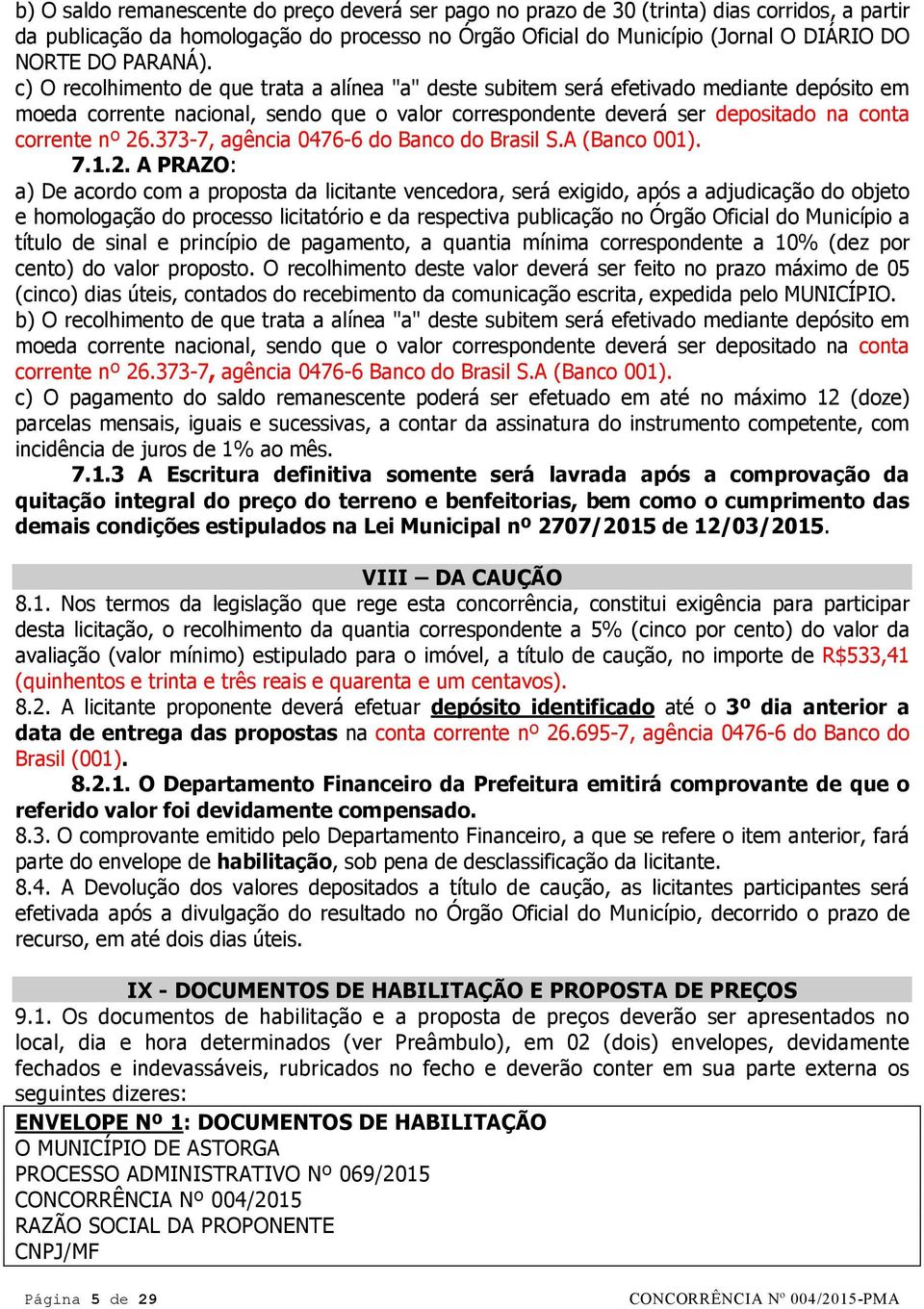 c) O recolhimento de que trata a alínea "a" deste subitem será efetivado mediante depósito em moeda corrente nacional, sendo que o valor correspondente deverá ser depositado na conta corrente nº 26.