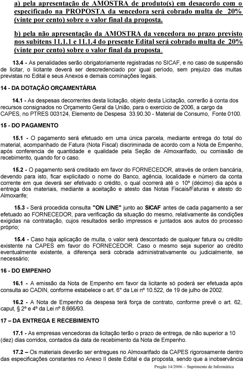 4 - As penalidades serão obrigatoriamente registradas no SICAF, e no caso de suspensão de licitar, o licitante deverá ser descredenciado por igual período, sem prejuízo das multas previstas no Edital