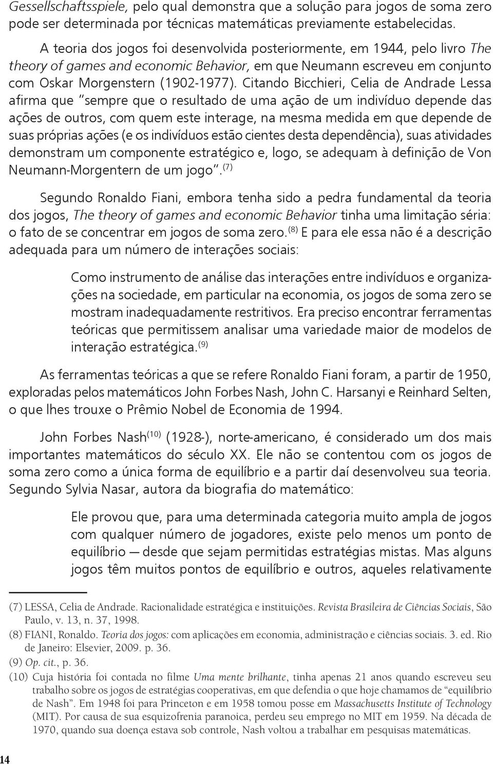 Citando Bicchieri, Celia de Andrade Lessa afirma que sempre que o resultado de uma ação de um indivíduo depende das ações de outros, com quem este interage, na mesma medida em que depende de suas