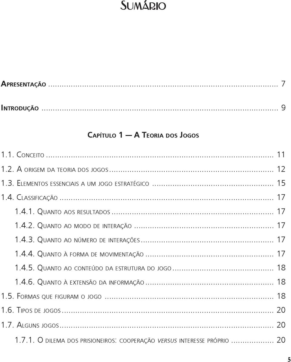 QUANTO AO NÚMERO DE INTERAÇÕES... 17 1.4.4. QUANTO À FORMA DE MOVIMENTAÇÃO... 17 1.4.5. QUANTO AO CONTEÚDO DA ESTRUTURA DO JOGO... 18 1.4.6.