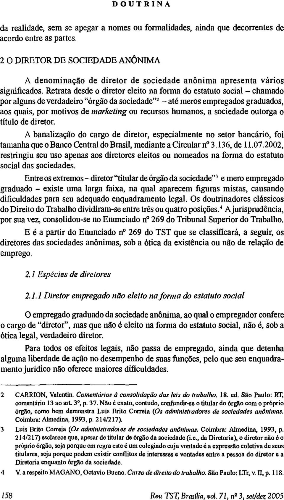 Retrata desde o diretor eleito na form a do estatuto social - cham ado por alguns de verdadeiro órgão da sociedade 2 - até meros em pregados graduados, aos quais, por motivos de marketing ou recursos