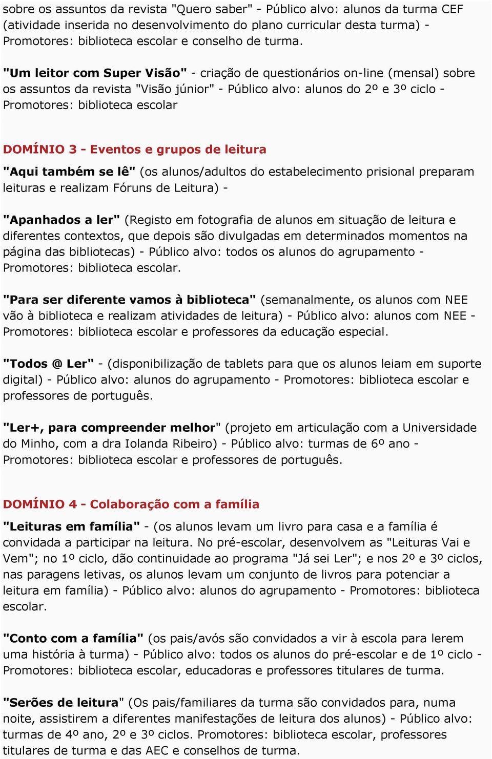 "Um leitor com Super Visão" - criação de questionários on-line (mensal) sobre os assuntos da revista "Visão júnior" - Público alvo: alunos do 2º e 3º ciclo - Promotores: biblioteca escolar DOMÍNIO 3