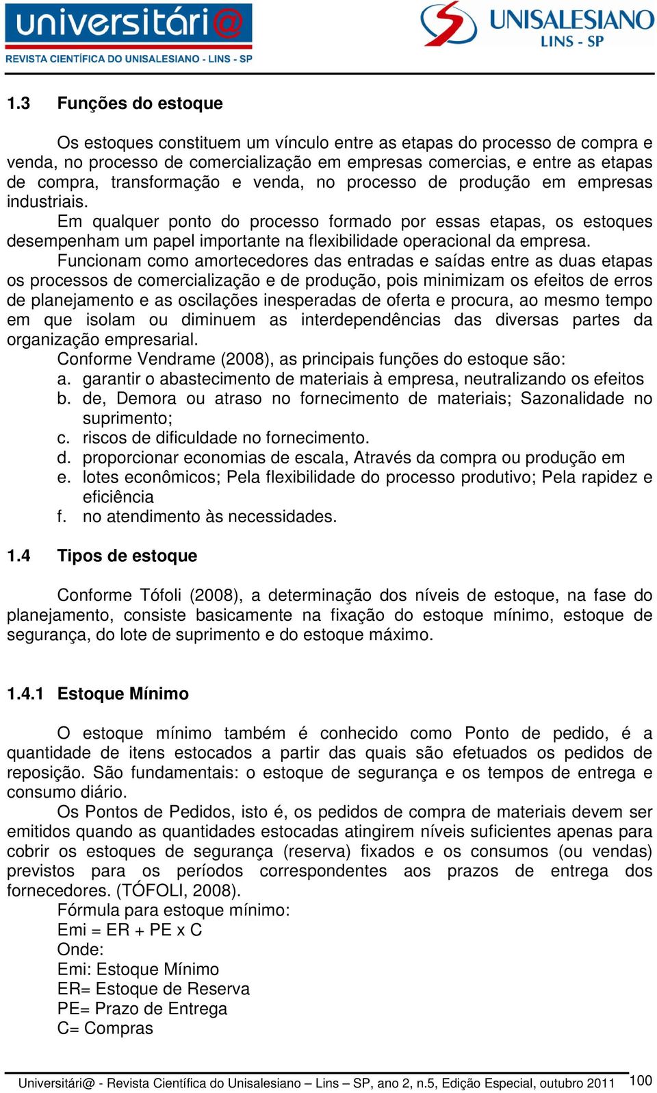 Em qualquer ponto do processo formado por essas etapas, os estoques desempenham um papel importante na flexibilidade operacional da empresa.