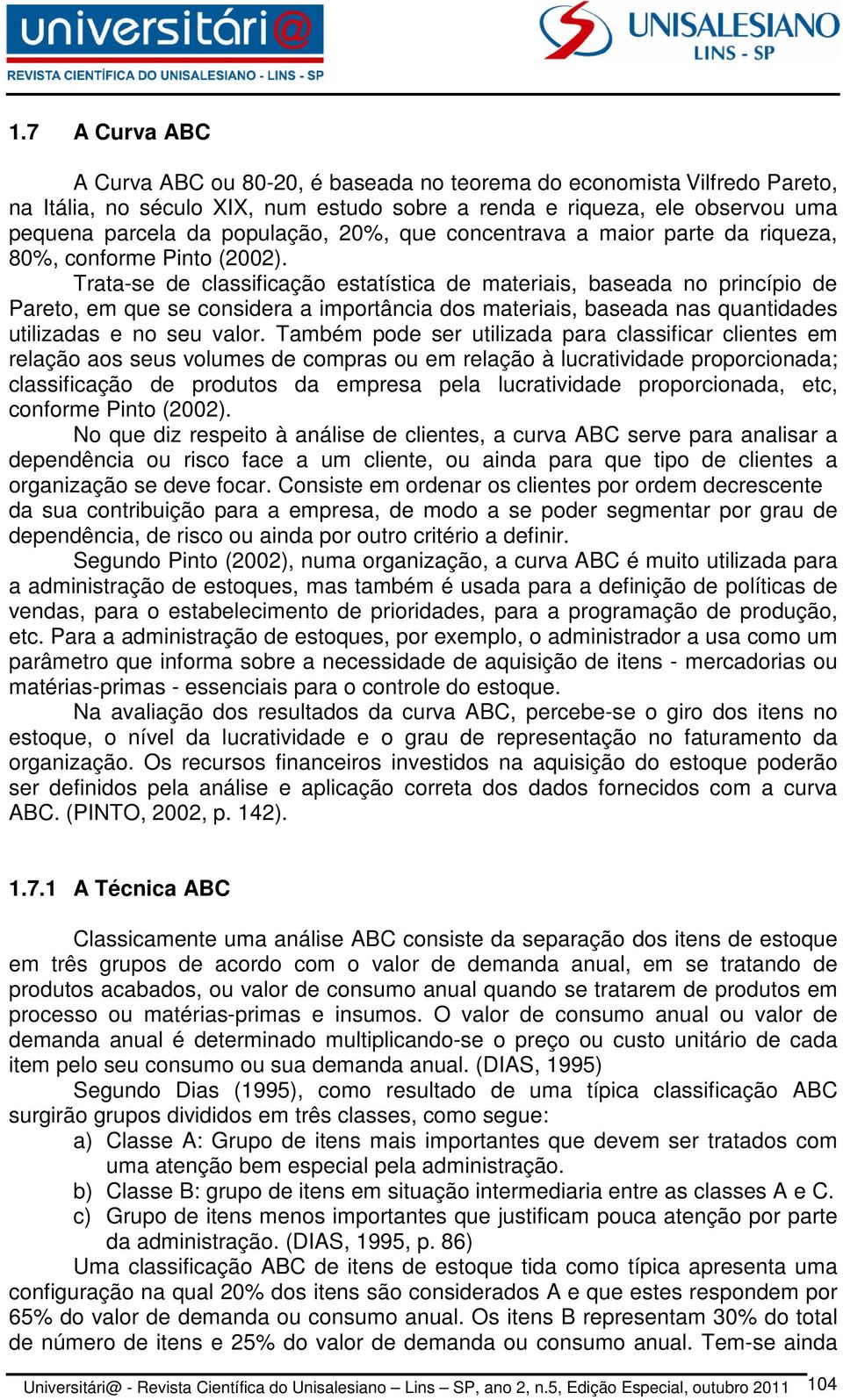 Trata-se de classificação estatística de materiais, baseada no princípio de Pareto, em que se considera a importância dos materiais, baseada nas quantidades utilizadas e no seu valor.