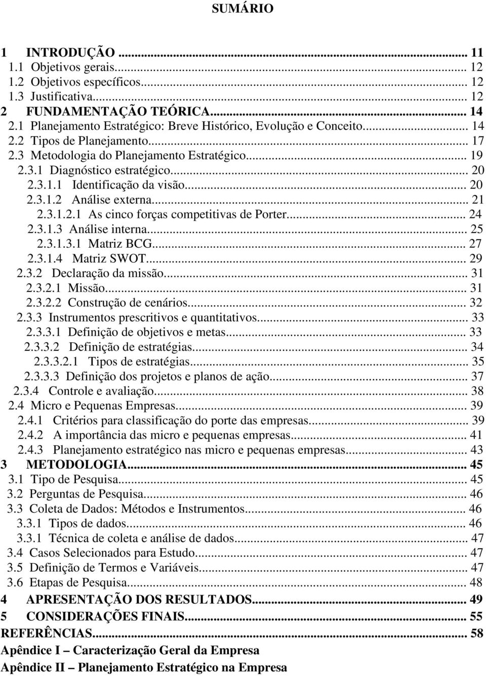 .. 20 2.3.1.2 Análise externa... 21 2.3.1.2.1 As cinco forças competitivas de Porter... 24 2.3.1.3 Análise interna... 25 2.3.1.3.1 Matriz BCG... 27 2.3.1.4 Matriz SWOT... 29 2.3.2 Declaração da missão.