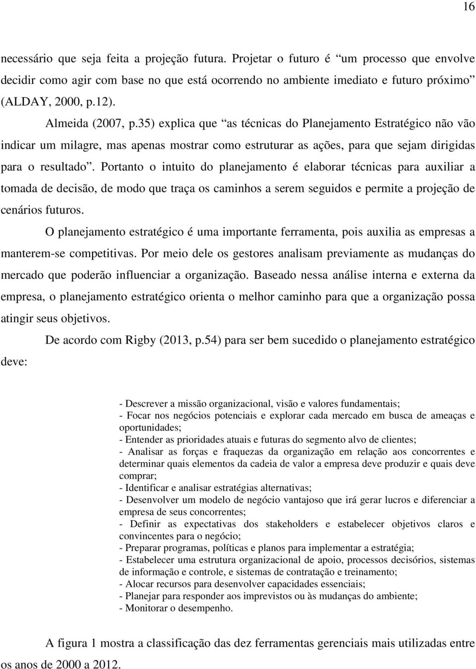 Portanto o intuito do planejamento é elaborar técnicas para auxiliar a tomada de decisão, de modo que traça os caminhos a serem seguidos e permite a projeção de cenários futuros.