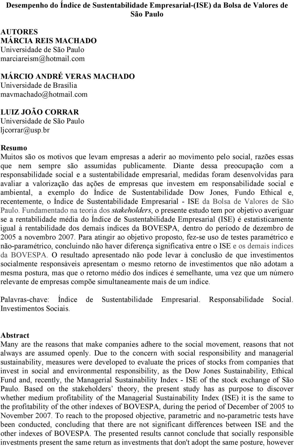 br Resumo Muitos são os motivos que levam empresas a aderir ao movimento pelo social, razões essas que nem sempre são assumidas publicamente.