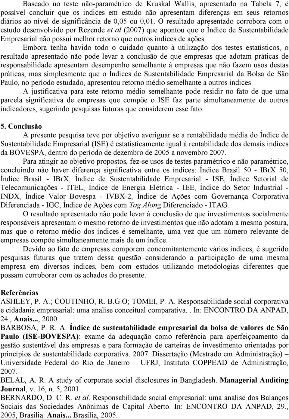 O resultado apresentado corrobora com o estudo desenvolvido por Rezende et al (2007) que apontou que o Índice de Sustentabilidade Empresarial não possui melhor retorno que outros índices de ações.