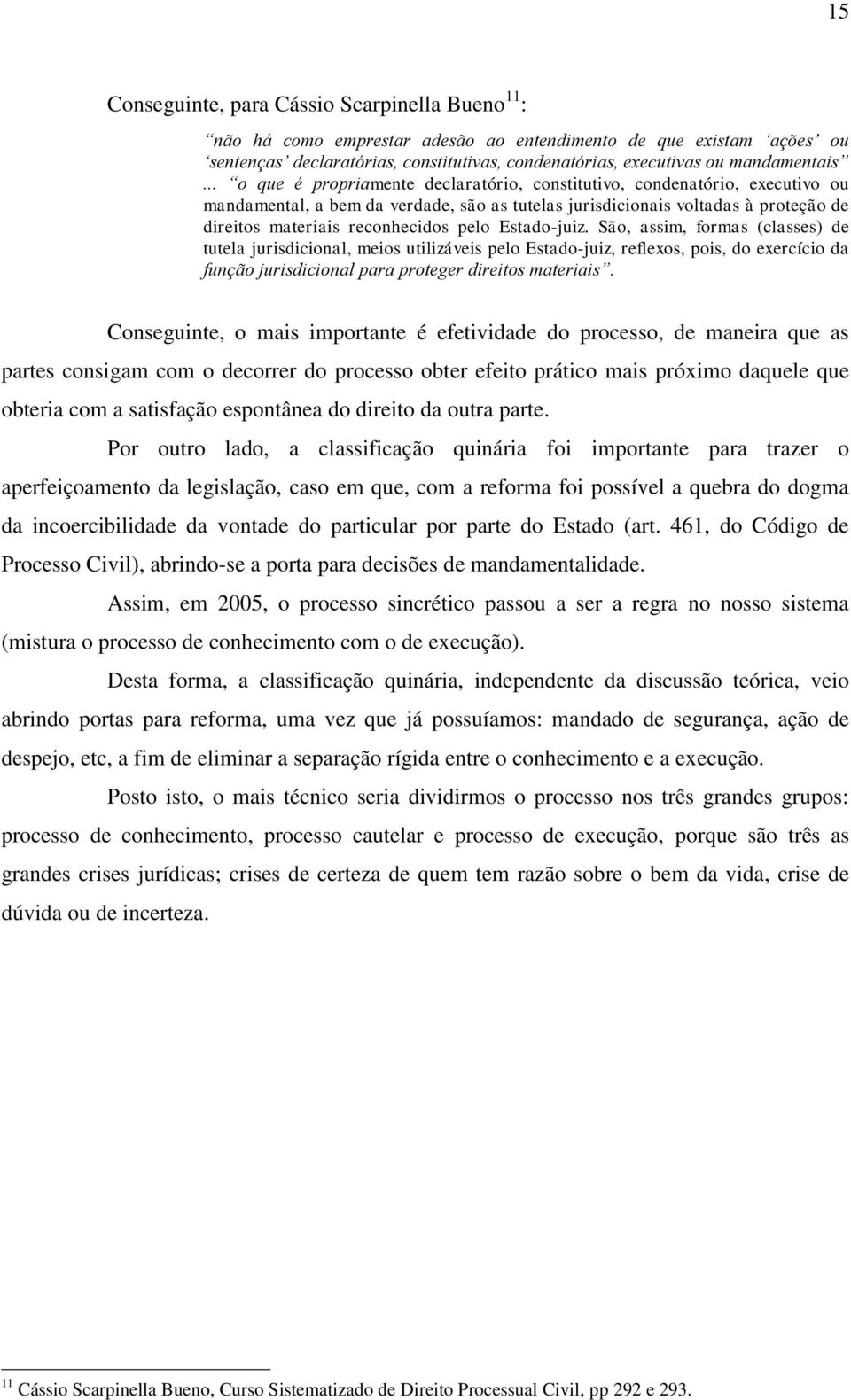 .. o que é propriamente declaratório, constitutivo, condenatório, executivo ou mandamental, a bem da verdade, são as tutelas jurisdicionais voltadas à proteção de direitos materiais reconhecidos pelo