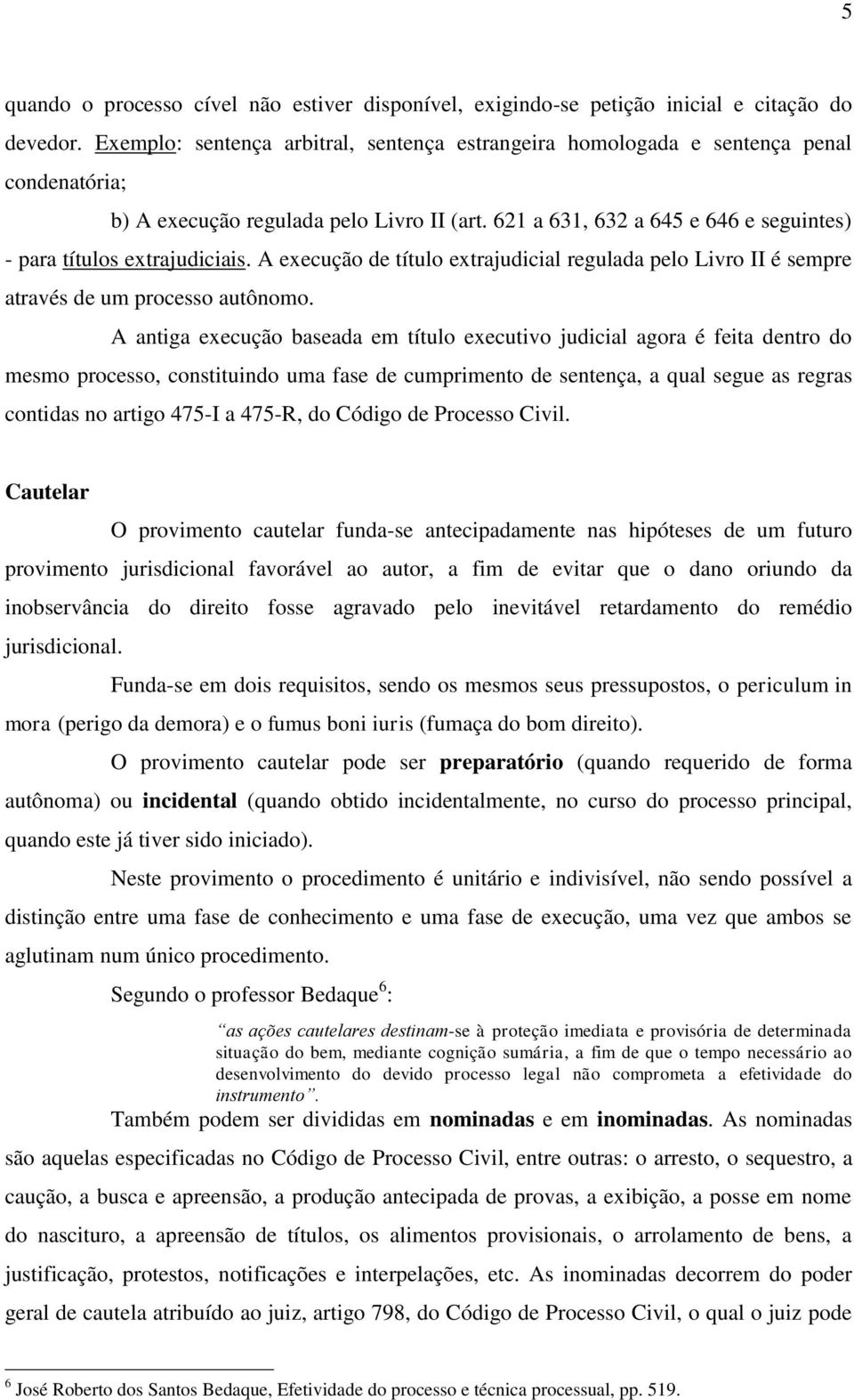 621 a 631, 632 a 645 e 646 e seguintes) - para títulos extrajudiciais. A execução de título extrajudicial regulada pelo Livro II é sempre através de um processo autônomo.