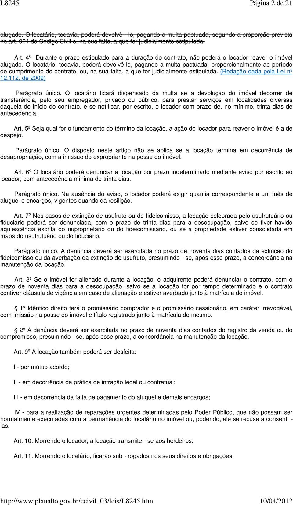 O locatário, todavia, poderá devolvê-lo, pagando a multa pactuada, proporcionalmente ao período de cumprimento do contrato, ou, na sua falta, a que for judicialmente estipulada.