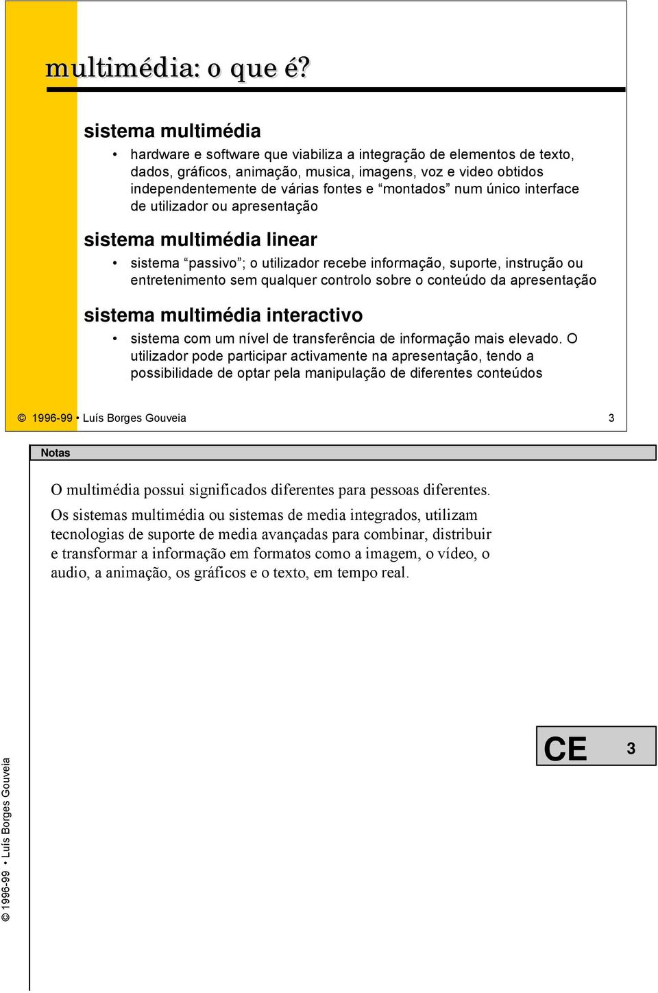 num único interface de utilizador ou apresentação sistema multimédia linear sistema passivo ; o utilizador recebe informação, suporte, instrução ou entretenimento sem qualquer controlo sobre o