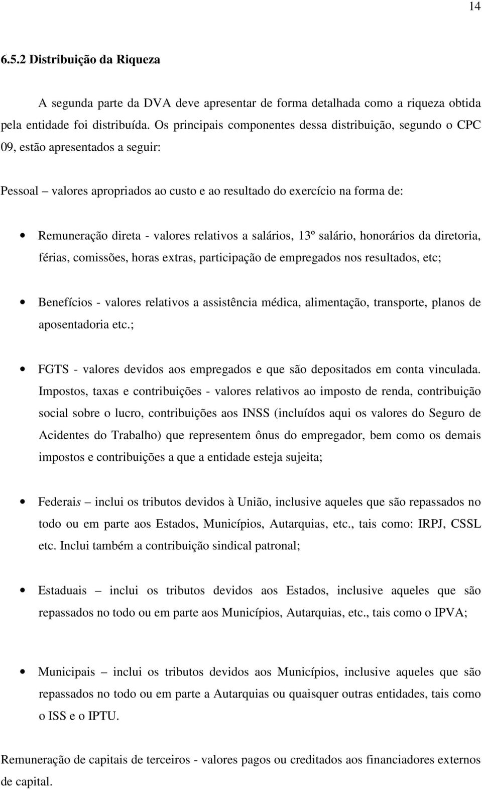 relativos a salários, 13º salário, honorários da diretoria, férias, comissões, horas extras, participação de empregados nos resultados, etc; Benefícios - valores relativos a assistência médica,