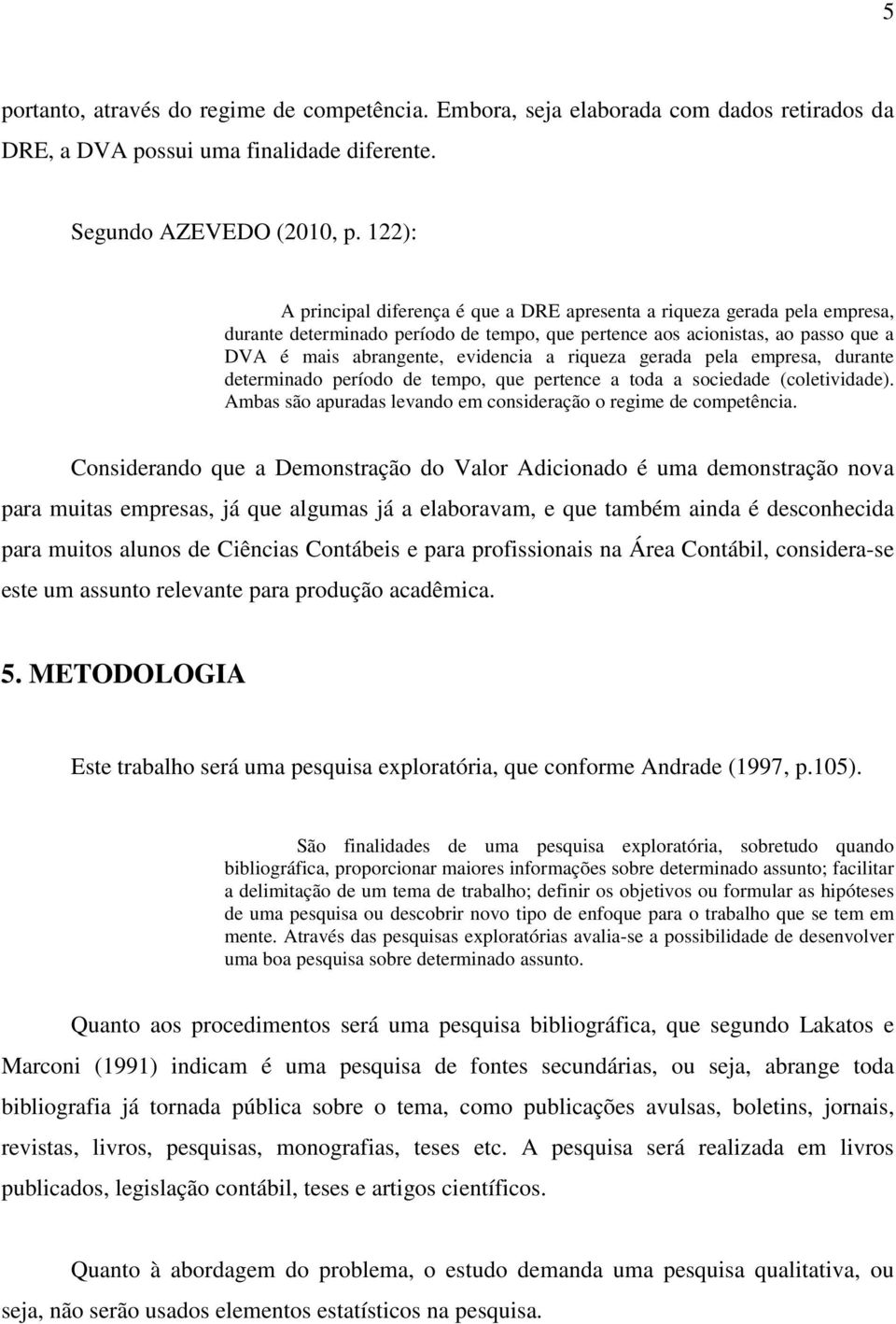 riqueza gerada pela empresa, durante determinado período de tempo, que pertence a toda a sociedade (coletividade). Ambas são apuradas levando em consideração o regime de competência.