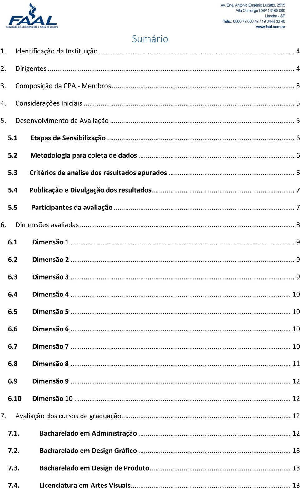 Dimensões avaliadas... 8 6.1 Dimensão 1... 9 6.2 Dimensão 2... 9 6.3 Dimensão 3... 9 6.4 Dimensão 4... 10 6.5 Dimensão 5... 10 6.6 Dimensão 6... 10 6.7 Dimensão 7... 10 6.8 Dimensão 8... 11 6.