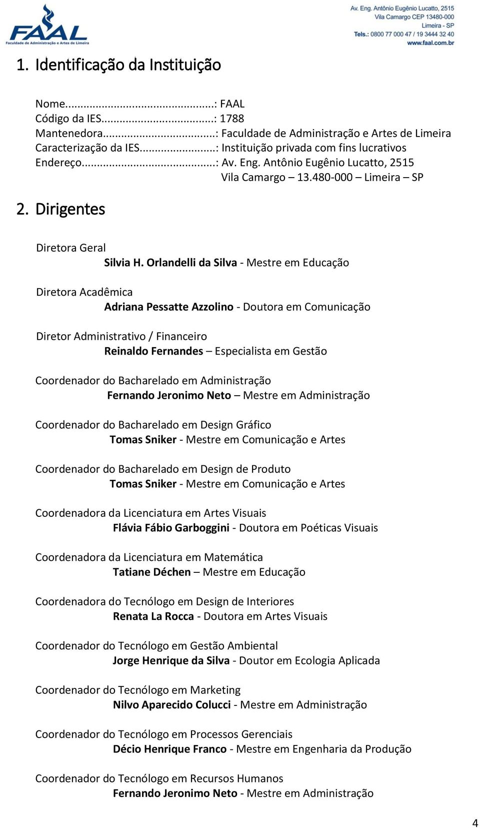 Orlandelli da Silva - Mestre em Educação Diretora Acadêmica Adriana Pessatte Azzolino - Doutora em Comunicação Diretor Administrativo / Financeiro Reinaldo Fernandes Especialista em Gestão