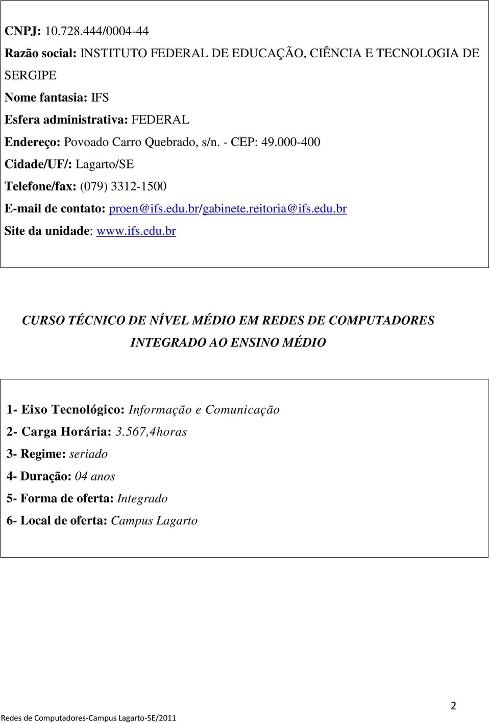 Povoado Carro Quebrado, s/n. - CEP: 49.000-400 Cidade/UF/: Lagarto/SE Telefone/fax: (079) 3312-1500 E-mail de contato: proen@ifs.edu.br/gabinete.