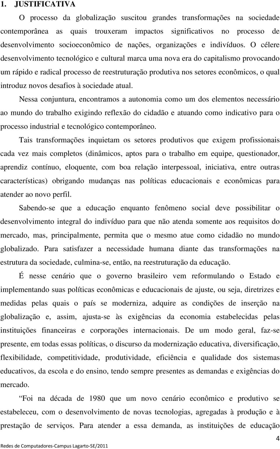 O célere desenvolvimento tecnológico e cultural marca uma nova era do capitalismo provocando um rápido e radical processo de reestruturação produtiva nos setores econômicos, o qual introduz novos